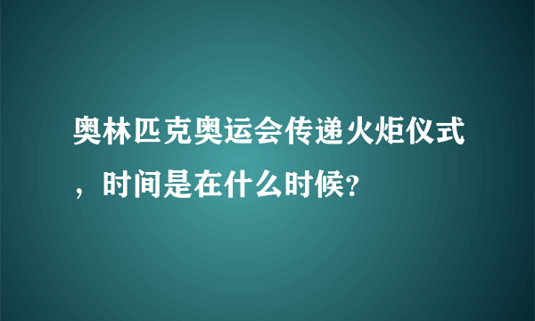 奥林匹克奥运会传递火炬仪式，时间是在什么时候？