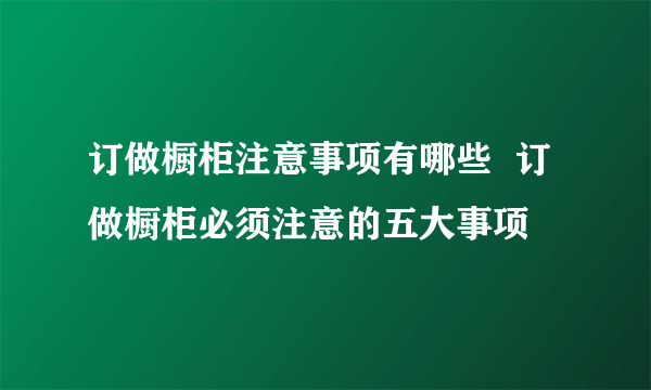 订做橱柜注意事项有哪些  订做橱柜必须注意的五大事项