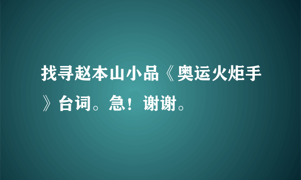 找寻赵本山小品《奥运火炬手》台词。急！谢谢。