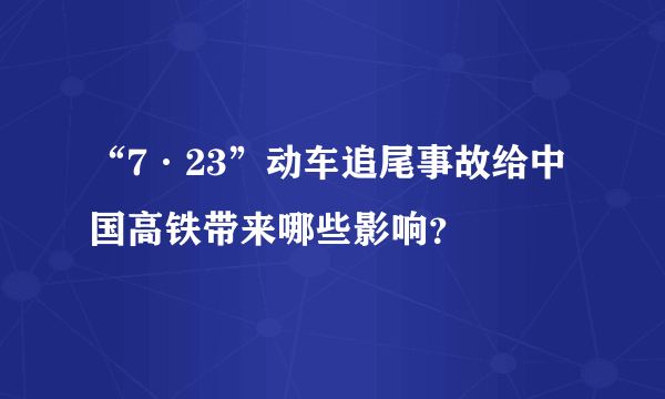 “7·23”动车追尾事故给中国高铁带来哪些影响？