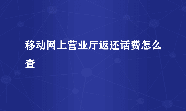 移动网上营业厅返还话费怎么查