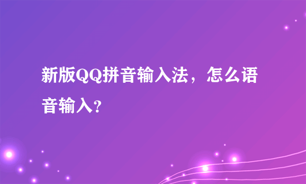 新版QQ拼音输入法，怎么语音输入？