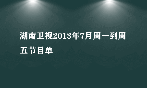 湖南卫视2013年7月周一到周五节目单