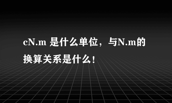 cN.m 是什么单位，与N.m的换算关系是什么！