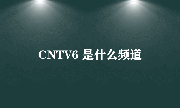 CNTV6 是什么频道