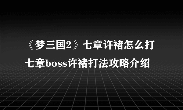 《梦三国2》七章许褚怎么打 七章boss许褚打法攻略介绍