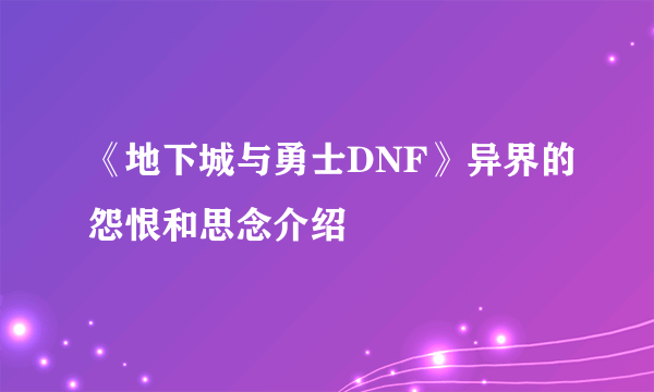 《地下城与勇士DNF》异界的怨恨和思念介绍