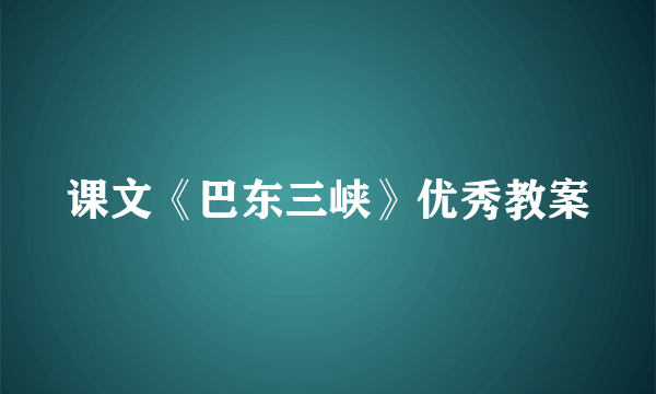 课文《巴东三峡》优秀教案