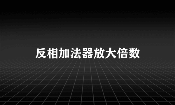 反相加法器放大倍数