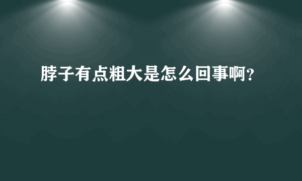 脖子有点粗大是怎么回事啊？