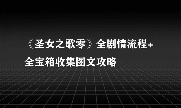 《圣女之歌零》全剧情流程+全宝箱收集图文攻略