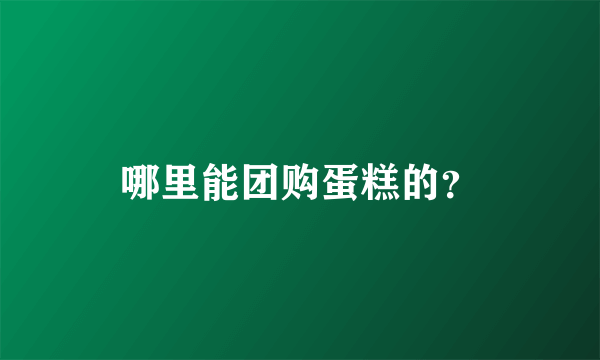 哪里能团购蛋糕的？