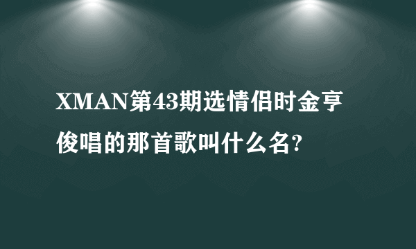 XMAN第43期选情侣时金亨俊唱的那首歌叫什么名?