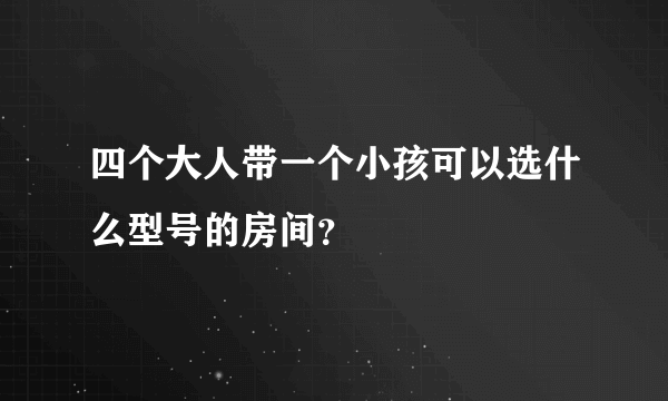 四个大人带一个小孩可以选什么型号的房间？