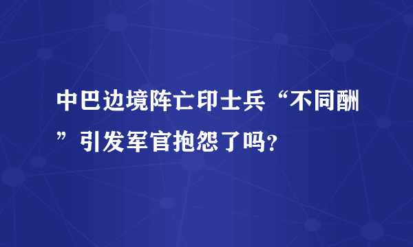 中巴边境阵亡印士兵“不同酬”引发军官抱怨了吗？