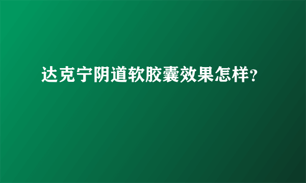 达克宁阴道软胶囊效果怎样？