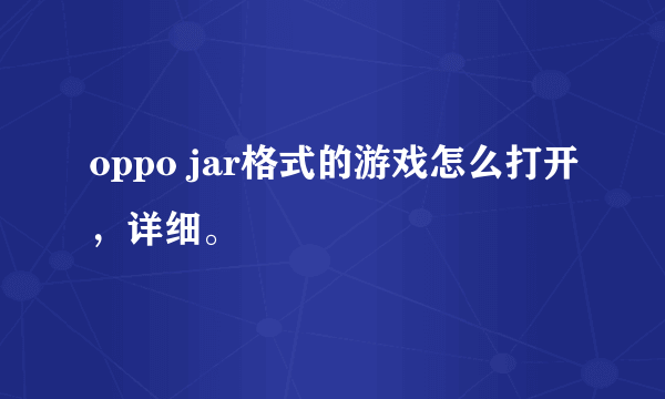 oppo jar格式的游戏怎么打开，详细。