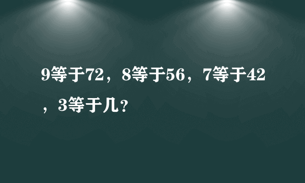 9等于72，8等于56，7等于42，3等于几？