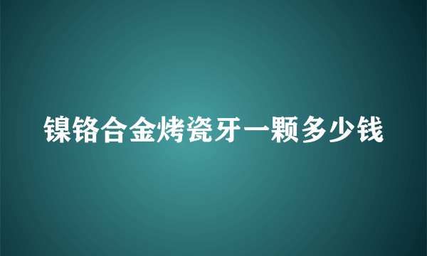 镍铬合金烤瓷牙一颗多少钱