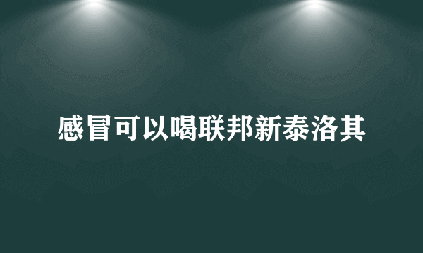 感冒可以喝联邦新泰洛其