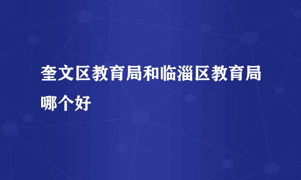 奎文区教育局和临淄区教育局哪个好