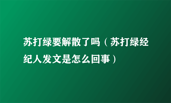 苏打绿要解散了吗（苏打绿经纪人发文是怎么回事）