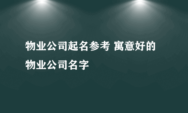 物业公司起名参考 寓意好的物业公司名字