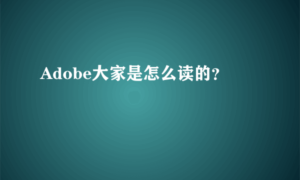 Adobe大家是怎么读的？