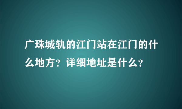 广珠城轨的江门站在江门的什么地方？详细地址是什么？