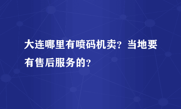 大连哪里有喷码机卖？当地要有售后服务的？