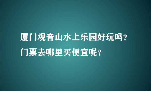 厦门观音山水上乐园好玩吗？门票去哪里买便宜呢？