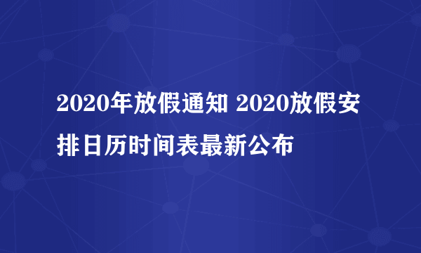 2020年放假通知 2020放假安排日历时间表最新公布