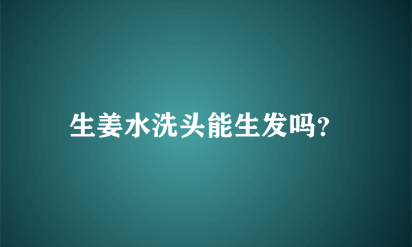 生姜水洗头能生发吗？