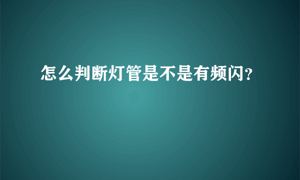 怎么判断灯管是不是有频闪？