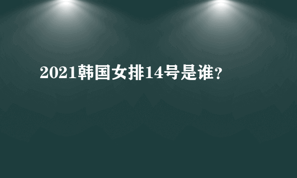 2021韩国女排14号是谁？