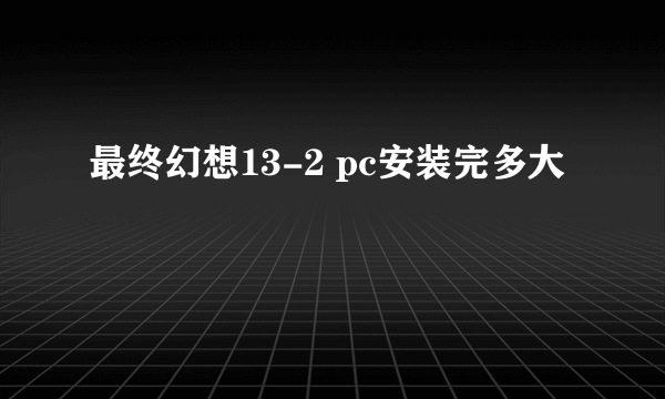 最终幻想13-2 pc安装完多大