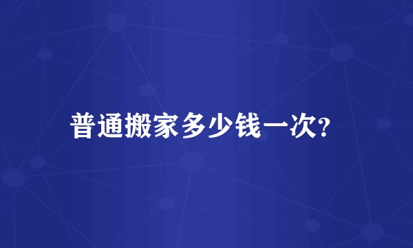 普通搬家多少钱一次？