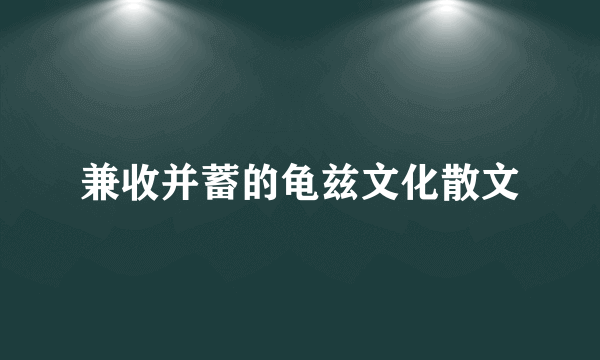 兼收并蓄的龟兹文化散文