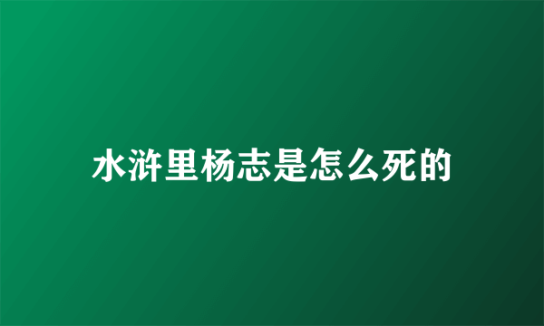 水浒里杨志是怎么死的