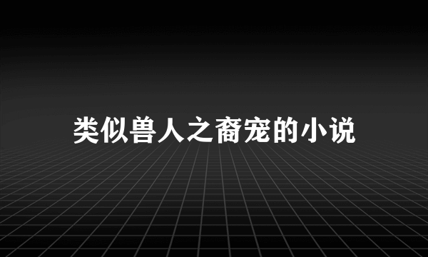 类似兽人之裔宠的小说