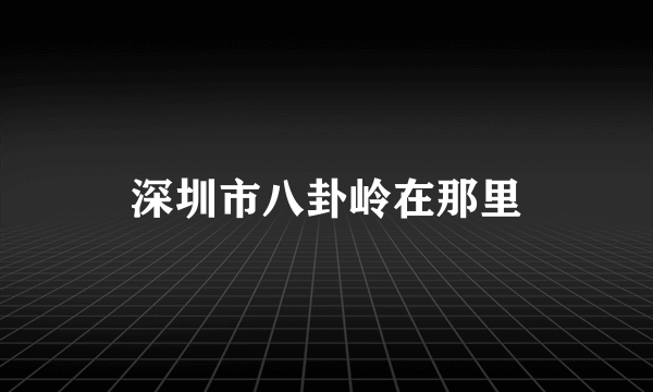 深圳市八卦岭在那里