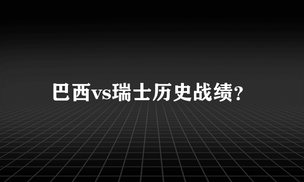 巴西vs瑞士历史战绩？