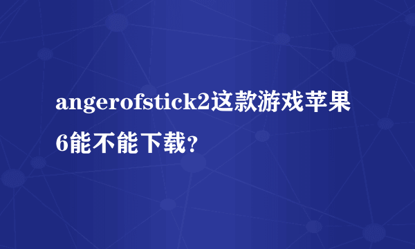 angerofstick2这款游戏苹果6能不能下载？