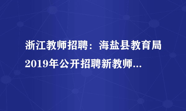 浙江教师招聘：海盐县教育局2019年公开招聘新教师30人公告