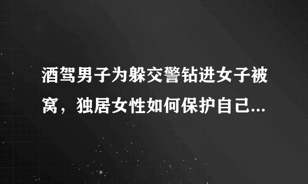 酒驾男子为躲交警钻进女子被窝，独居女性如何保护自己的安全？