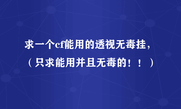 求一个cf能用的透视无毒挂，（只求能用并且无毒的！！）