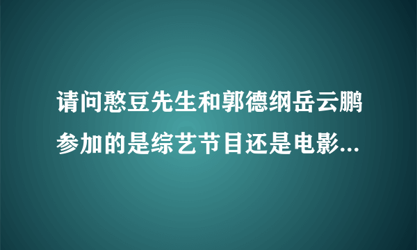 请问憨豆先生和郭德纲岳云鹏参加的是综艺节目还是电影？电影或综艺节目名字叫什么？