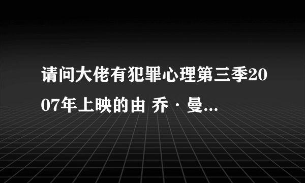 请问大佬有犯罪心理第三季2007年上映的由 乔·曼特纳主演的高清视频在线观看资源吗