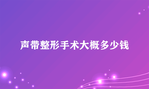 声带整形手术大概多少钱