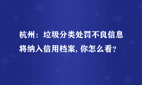 杭州：垃圾分类处罚不良信息将纳入信用档案, 你怎么看？